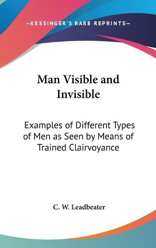 Cover image for Man Visible and Invisible: Examples of Different Types of Men as Seen by Means of Trained Clairvoyance