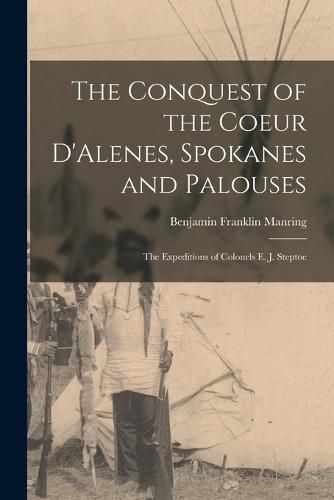 Cover image for The Conquest of the Coeur D'Alenes, Spokanes and Palouses; the Expeditions of Colonels E. J. Steptoe