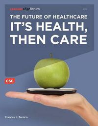 Cover image for The Future of Healthcare: It's Health, Then Care