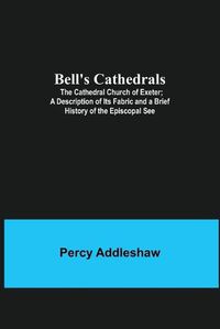 Cover image for Bell'S Cathedrals; The Cathedral Church Of Exeter; A Description Of Its Fabric And A Brief History Of The Episcopal See