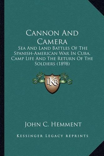 Cover image for Cannon and Camera Cannon and Camera: Sea and Land Battles of the Spanish-American War in Cuba, Casea and Land Battles of the Spanish-American War in Cuba, Camp Life and the Return of the Soldiers (1898) MP Life and the Return of the Soldiers (1898)