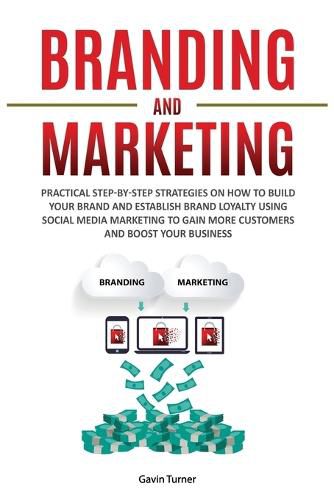 Cover image for Branding and Marketing: Practical Step-by-Step Strategies on How to Build your Brand and Establish Brand Loyalty using Social Media Marketing to Gain More Customers and Boost your Business