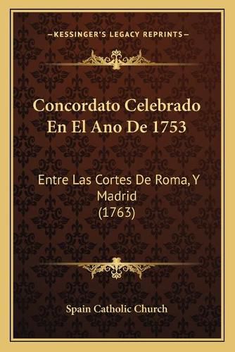 Concordato Celebrado En El Ano de 1753: Entre Las Cortes de Roma, y Madrid (1763)