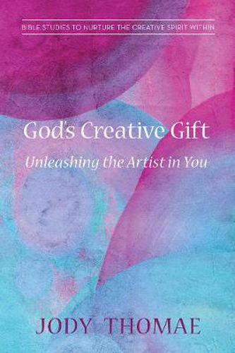God's Creative Gift--Unleashing the Artist in You: Bible Studies to Nurture the Creative Spirit Within