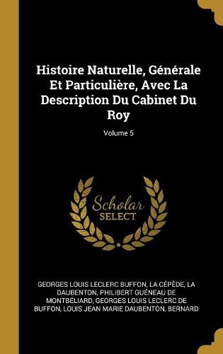 Cover image for Histoire Naturelle, Generale Et Particuliere, Avec La Description Du Cabinet Du Roy; Volume 5