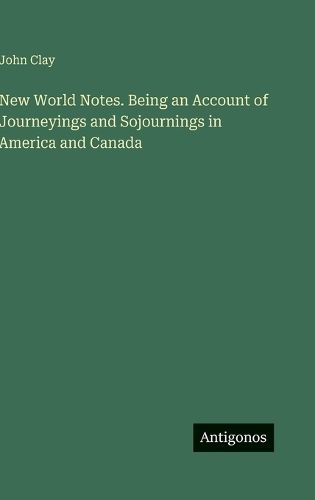 Cover image for New World Notes. Being an Account of Journeyings and Sojournings in America and Canada