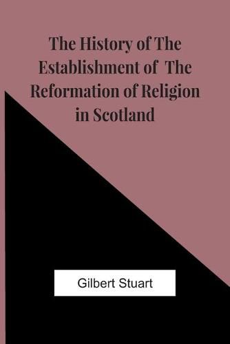 Cover image for The History Of The Establishment Of The Reformation Of Religion In Scotland