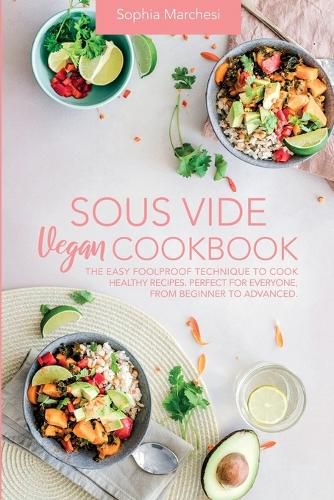 Cover image for Sous Vide Vegan Cookbook: The Easy Foolproof Technique to Cook Healthy Recipes. Perfect for Everyone, from Beginner to Advanced