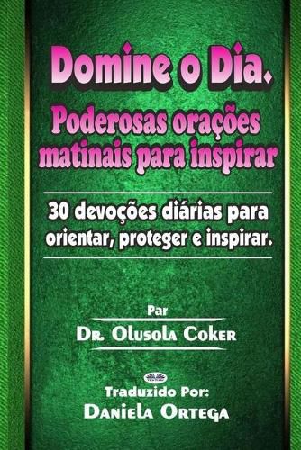 Cover image for Domine o Dia: Poderosas oracoes matinais para inspirar: 30 devocoes diarias para orientar, proteger e inspirar