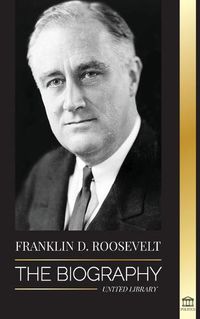 Cover image for Franklin D. Roosevelt: The Biography - Political Life of a Christian Democrat; Foreign Policy and the New Deal of Liberty for America