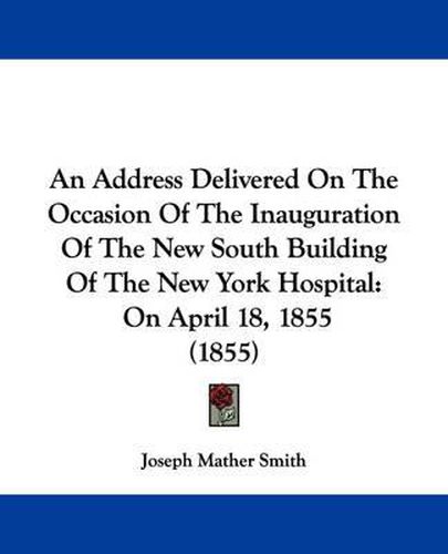 An Address Delivered On The Occasion Of The Inauguration Of The New South Building Of The New York Hospital: On April 18, 1855 (1855)