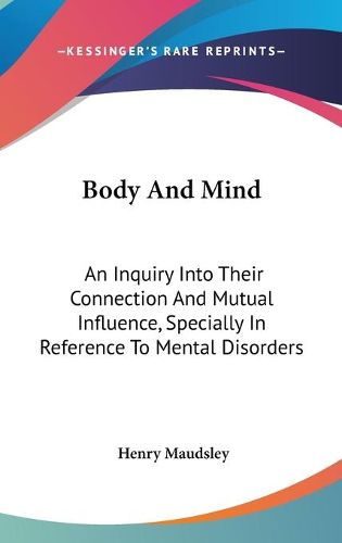 Cover image for Body and Mind: An Inquiry Into Their Connection and Mutual Influence, Specially in Reference to Mental Disorders