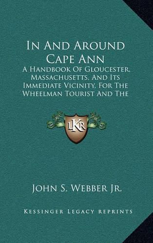 In and Around Cape Ann: A Handbook of Gloucester, Massachusetts, and Its Immediate Vicinity, for the Wheelman Tourist and the Summer Visitor (1885)