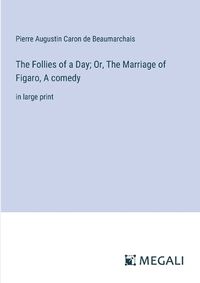 Cover image for The Follies of a Day; Or, The Marriage of Figaro, A comedy