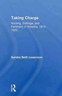 Cover image for Taking Charge: Nursing, Suffrage, and Feminism in America, 1873-1920