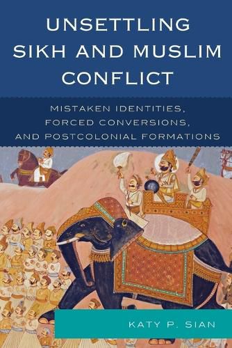 Cover image for Unsettling Sikh and Muslim Conflict: Mistaken Identities, Forced Conversions, and Postcolonial Formations
