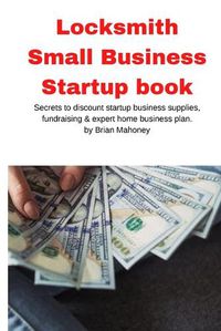 Cover image for Locksmith Small Business Startup book: Secrets to discount startup business supplies, fundraising & expert home business plan