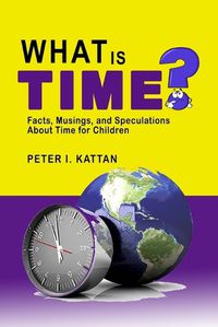 Cover image for What is Time? Facts, Musings, and Speculations About Time for Children