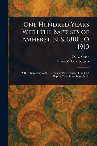 Cover image for One Hundred Years With the Baptists of Amherst, N. S. 1810 TO 1910