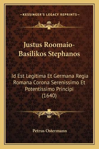 Cover image for Justus Roomaio-Basilikos Stephanos: Id Est Legitima Et Germana Regia Romana Corona Serenissimo Et Potentissimo Principi (1640)