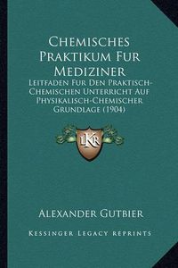 Cover image for Chemisches Praktikum Fur Mediziner: Leitfaden Fur Den Praktisch-Chemischen Unterricht Auf Physikalisch-Chemischer Grundlage (1904)