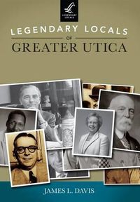 Cover image for Legendary Locals of Greater Utica: New York