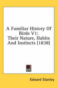 Cover image for A Familiar History of Birds V1: Their Nature, Habits and Instincts (1838)