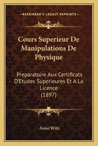 Cover image for Cours Superieur de Manipulations de Physique: Preparatoire Aux Certificats D'Etudes Superieures Et a la Licence (1897)