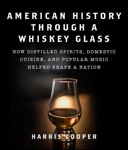 Cover image for American History Through a Whiskey Glass: How Distilled Spirits, Domestic Cuisine, and Popular Music Helped Shape a Nation