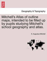 Cover image for Mitchell's Atlas of Outline Maps, Intended to Be Filled Up by Pupils Studying Mitchell's School Geography and Atlas.