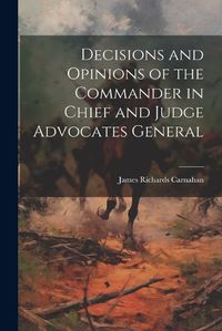 Cover image for Decisions and Opinions of the Commander in Chief and Judge Advocates General