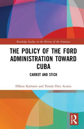 Cover image for The Policy of the Ford Administration Toward Cuba: Carrot and Stick