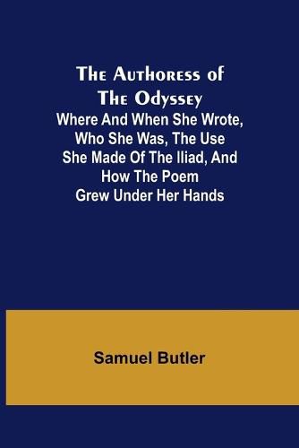 Cover image for The Authoress of the Odyssey; Where and when she wrote, who she was, the use she made of the Iliad, and how the poem grew under her hands