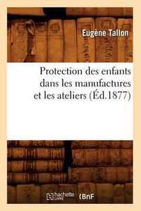 Cover image for Protection Des Enfants Dans Les Manufactures Et Les Ateliers (Ed.1877)