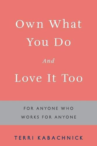 Cover image for Own What You Do and Love it Too: For Anyone Who Works for Anyone