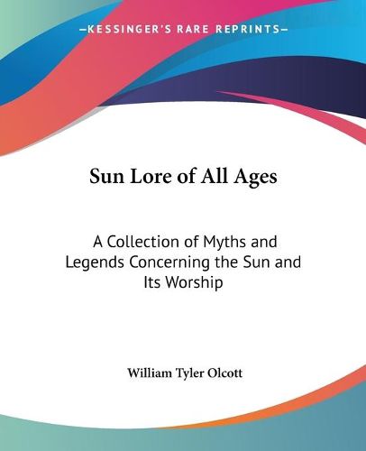 Cover image for Sun Lore of All Ages: A Collection of Myths and Legends Concerning the Sun and Its Worship