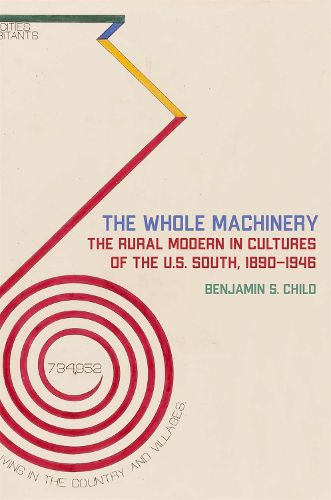 Cover image for The Whole Machinery: The Rural Modern in Cultures of the U.S. South, 1890-1946