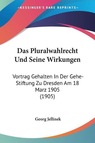 Cover image for Das Pluralwahlrecht Und Seine Wirkungen: Vortrag Gehalten in Der Gehe-Stiftung Zu Dresden Am 18 Marz 1905 (1905)