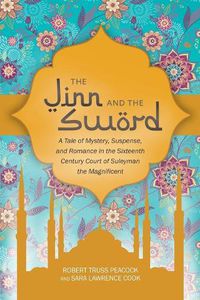 Cover image for The Jinn and the Sword: A Tale of Mystery, Suspense, and Romance in the Sixteenth Century Court of Suleyman the Magnificent