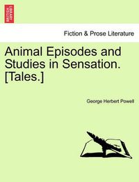 Cover image for Animal Episodes and Studies in Sensation. [Tales.]