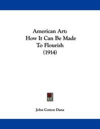 Cover image for American Art: How It Can Be Made to Flourish (1914)