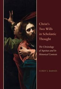 Cover image for Christ's Two Wills in Scholastic Thought: The Christology of Aquinas and Its Historical Contexts