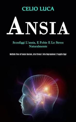 Ansia: Sconfiggi l'ansia, e fobie e lo stress naturalmente (Mettete fine all'ansia sociale, allo stress e alla depressione e fuggite oggi)