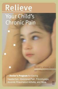 Cover image for Relieve Your Child's Chronic Pain: A Doctor's Program for Easing Headaches, Abdominal Pain, Fibromyalgia, Juvenile Rheumatoid Arthritis, and More
