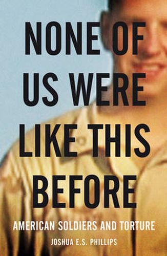 Cover image for None of Us Were Like This Before: American Soldiers and Torture