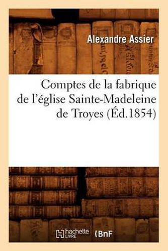 Comptes de la Fabrique de l'Eglise Sainte-Madeleine de Troyes (Ed.1854)