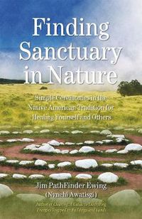 Cover image for Finding Sanctuary in Nature: Simple Ceremonies in the Native American Tradition for Healing Yourself and Others
