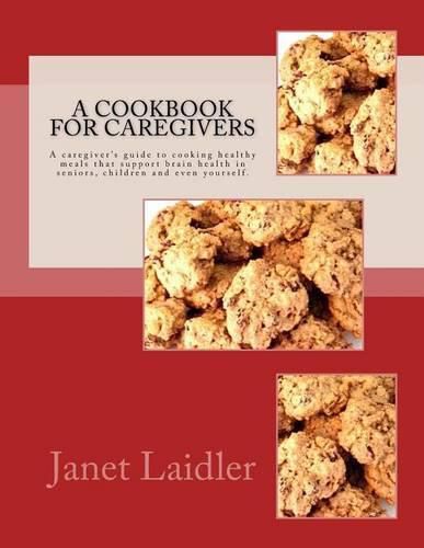 Cover image for A Cookbook for Caregivers: A caregiver's guide to cooking healthy meals that support brain health in seniors, children and even yourself.