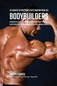 Cover image for 44 Shakes de Proteines Faits Maison pour les Bodybuilders: Augmenter le developpement musculaire sans pilules, supplements de creatine ou les steroides anabolisants