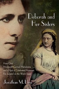 Cover image for Deborah and Her Sisters: How One Nineteenth-Century Melodrama and a Host of Celebrated Actresses Put Judaism on the World Stage